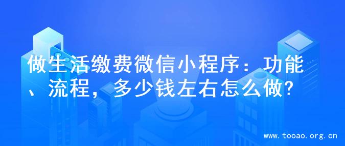 做生活缴费微信小程序：功能、流程，多少钱左右怎么做?