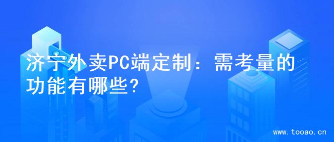 济宁外卖PC端定制：需考量的功能有哪些?