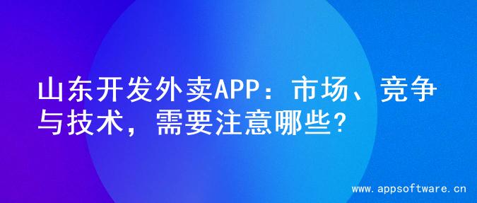 山东开发外卖APP：市场、竞争与技术，需要注意哪些?
