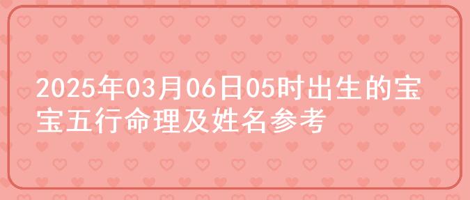 2025年03月06日05时出生的宝宝五行命理及姓名参考