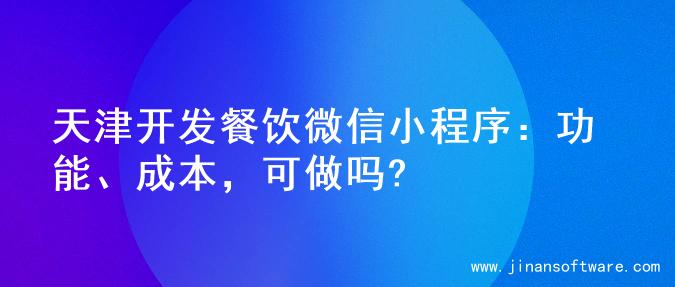 天津开发餐饮微信小程序：功能、成本，可做吗?