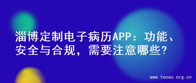 淄博定制电子病历APP：功能、安全与合规，需要注意哪些?