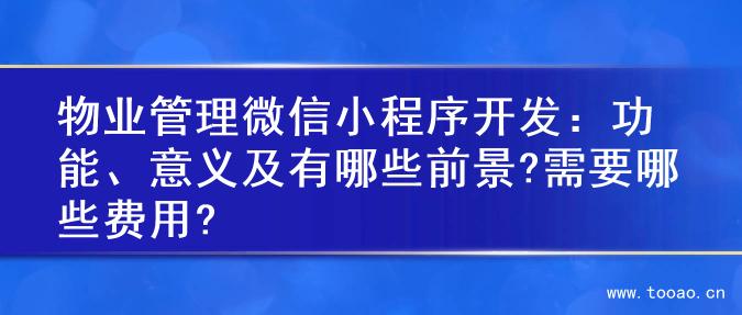 物业管理微信小程序开发：功能、意义及有哪些前景?需要哪些费用?