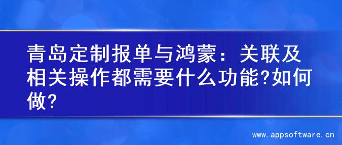 青岛定制报单与鸿蒙：关联及相关操作都需要什么功能?如何做?