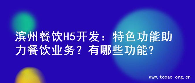 滨州餐饮H5开发：特色功能助力餐饮业务？有哪些功能?