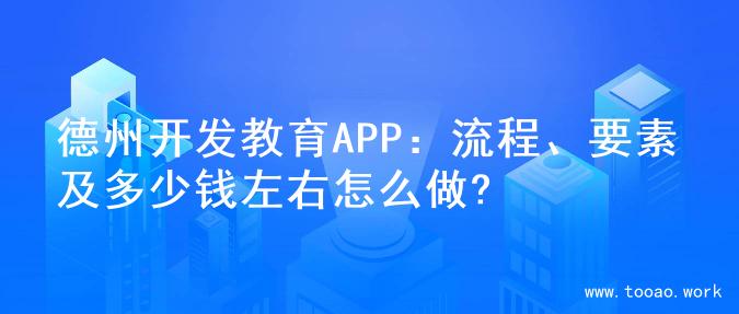 德州开发教育APP：流程、要素及多少钱左右怎么做?