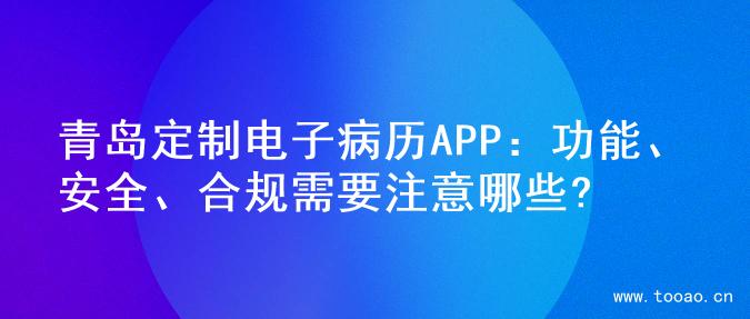 青岛定制电子病历APP：功能、安全、合规需要注意哪些?