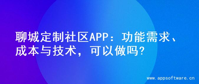 聊城定制社区APP：功能需求、成本与技术，可以做吗?