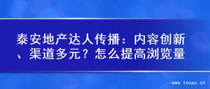 泰安地产达人传播：内容创新、渠道多元？怎么提高浏览量