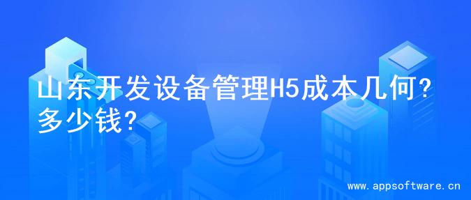 山东开发设备管理H5成本几何?多少钱?