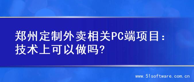 郑州定制外卖相关PC端项目：技术上可以做吗?