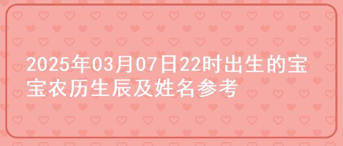 2025年03月07日22时出生的宝宝农历生辰及姓名参考