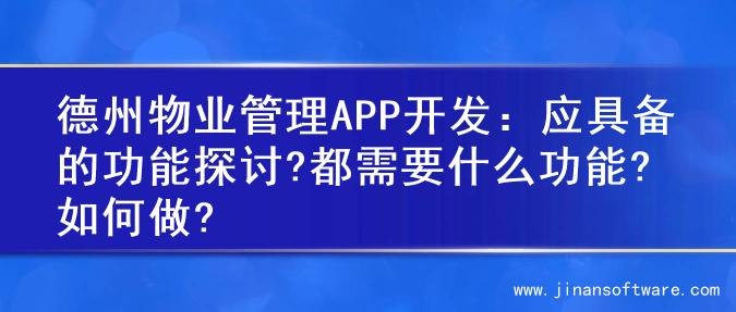 德州物业管理APP开发：应具备的功能探讨?都需要什么功能?如何做?