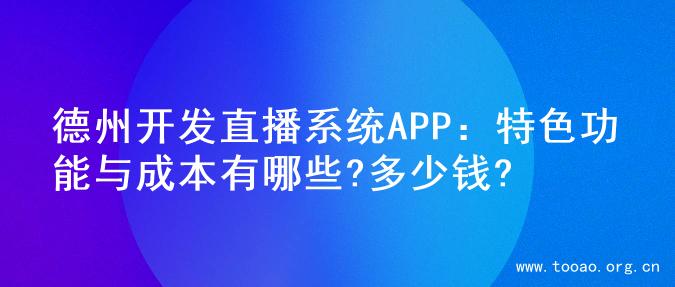 德州开发直播系统APP：特色功能与成本有哪些?多少钱?