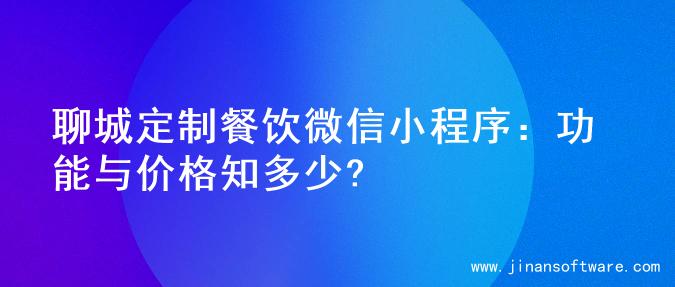 聊城定制餐饮微信小程序：功能与价格知多少?