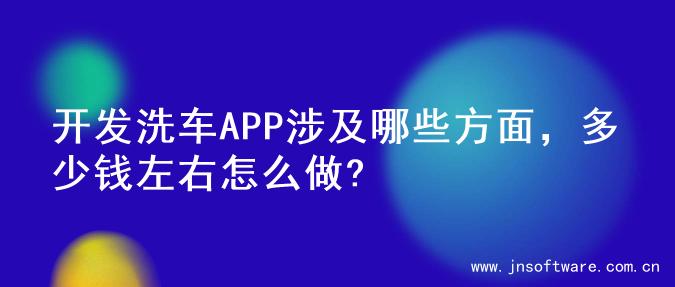 开发洗车APP涉及哪些方面，多少钱左右怎么做?