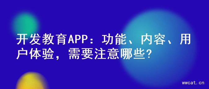 开发教育APP：功能、内容、用户体验，需要注意哪些?