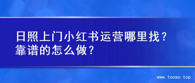 日照上门小红书运营哪里找？靠谱的怎么做？