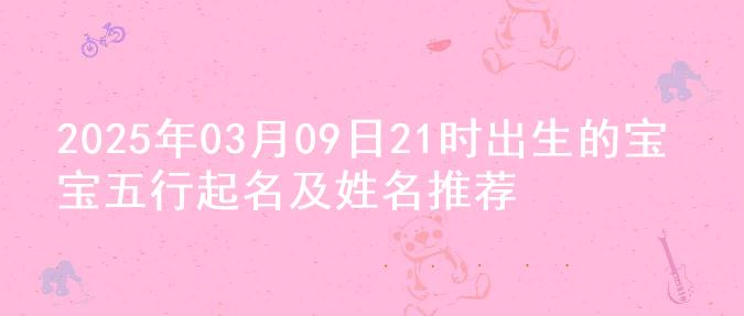 2025年03月09日21时出生的宝宝五行起名及姓名推荐