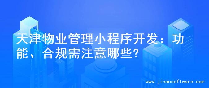 天津物业管理小程序开发：功能、合规需注意哪些?