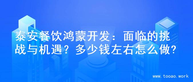泰安餐饮鸿蒙开发：面临的挑战与机遇？多少钱左右怎么做?