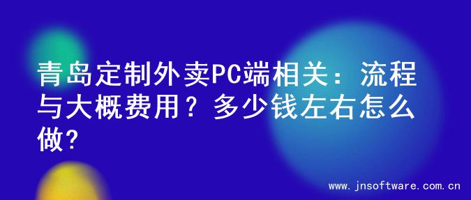 青岛定制外卖PC端相关：流程与大概费用？多少钱左右怎么做?