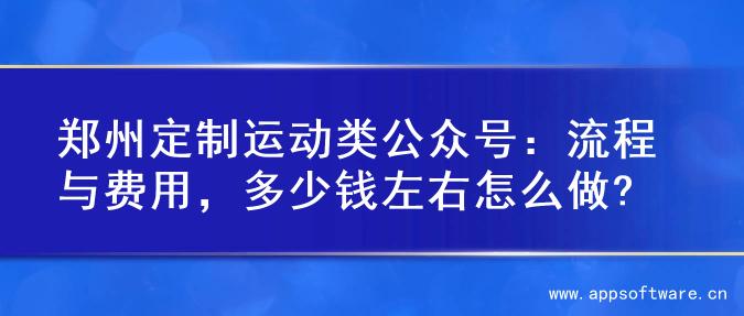 郑州定制运动类公众号：流程与费用，多少钱左右怎么做?