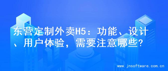 东营定制外卖H5：功能、设计、用户体验，需要注意哪些?