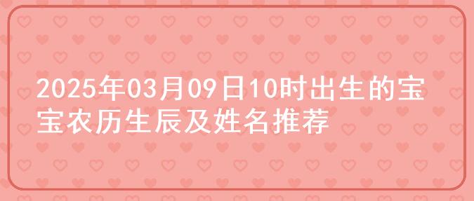 2025年03月09日10时出生的宝宝农历生辰及姓名推荐