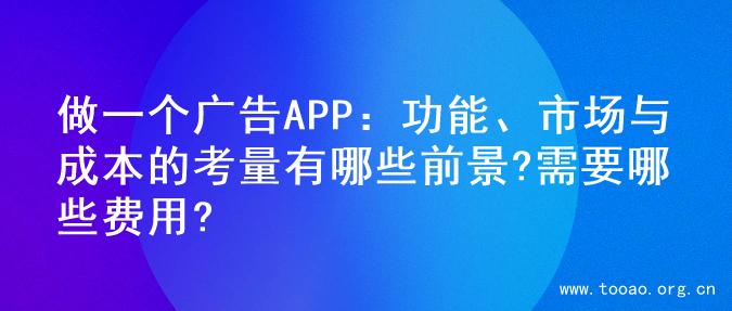 做一个广告APP：功能、市场与成本的考量有哪些前景?需要哪些费用?