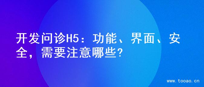 开发问诊H5：功能、界面、安全，需要注意哪些?