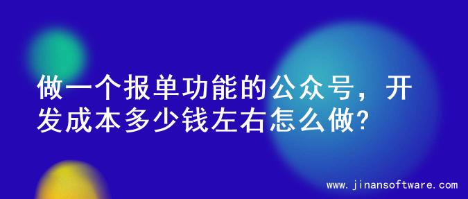 做一个报单功能的公众号，开发成本多少钱左右怎么做?