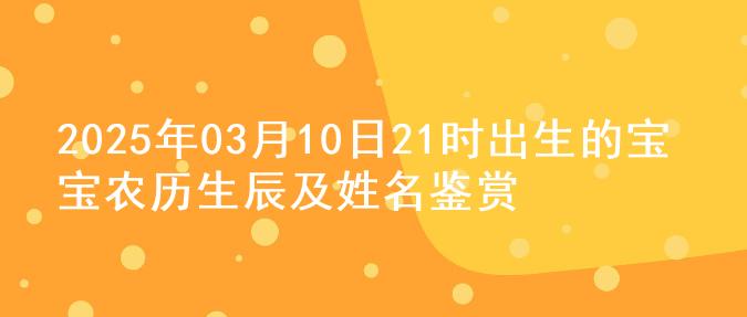 2025年03月10日21时出生的宝宝农历生辰及姓名鉴赏