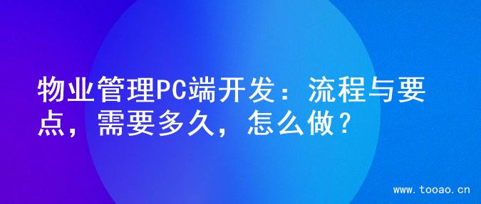 物业管理PC端开发：流程与要点，需要多久，怎么做？