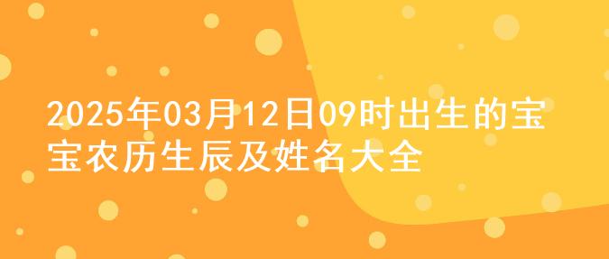 2025年03月12日09时出生的宝宝农历生辰及姓名大全