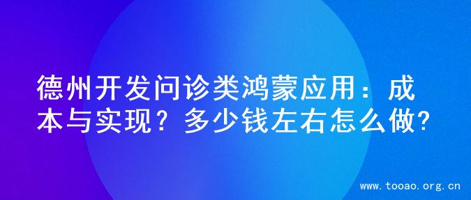 德州开发问诊类鸿蒙应用：成本与实现？多少钱左右怎么做?