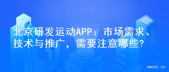 北京研发运动APP：市场需求、技术与推广，需要注意哪些?