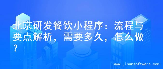 北京研发餐饮小程序：流程与要点解析，需要多久，怎么做？