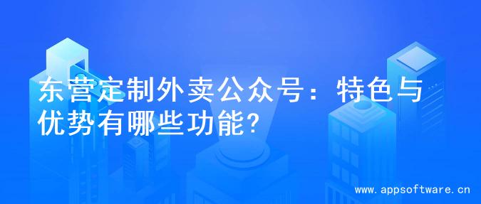 东营定制外卖公众号：特色与优势有哪些功能?