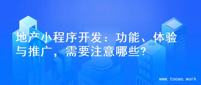 地产小程序开发：功能、体验与推广，需要注意哪些?