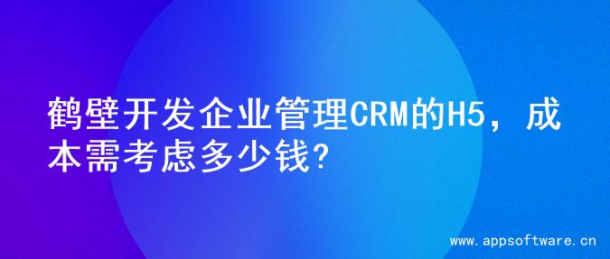 鹤壁开发企业管理CRM的H5，成本需考虑多少钱?