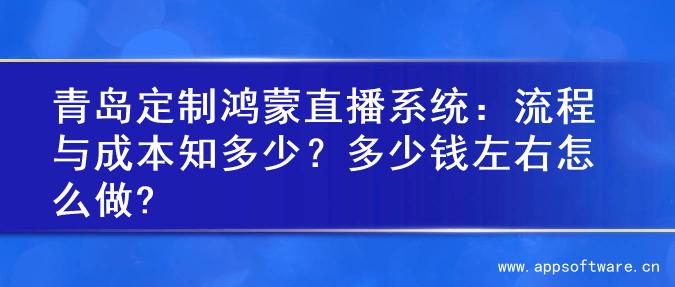 青岛定制鸿蒙直播系统：流程与成本知多少？多少钱左右怎么做?