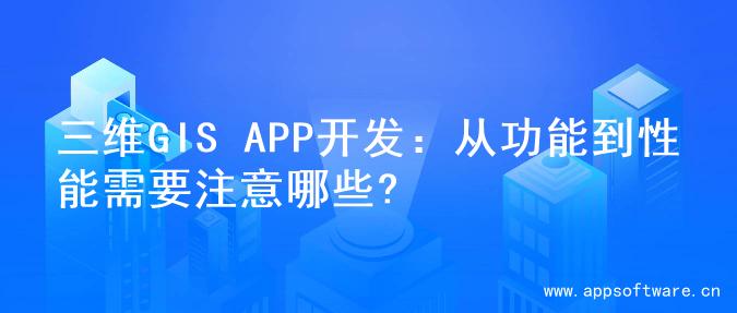 三维GIS APP开发：从功能到性能需要注意哪些?