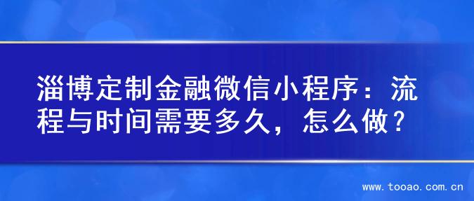 淄博定制金融微信小程序：流程与时间需要多久，怎么做？
