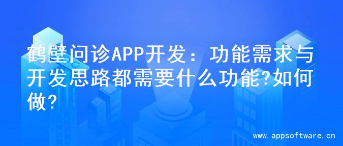 鹤壁问诊APP开发：功能需求与开发思路都需要什么功能?如何做?