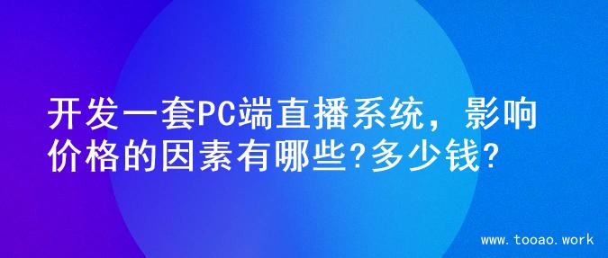 开发一套PC端直播系统，影响价格的因素有哪些?多少钱?
