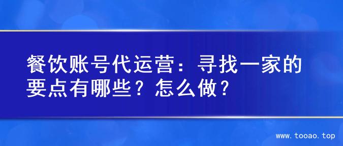 餐饮账号代运营：寻找一家的要点有哪些？怎么做？