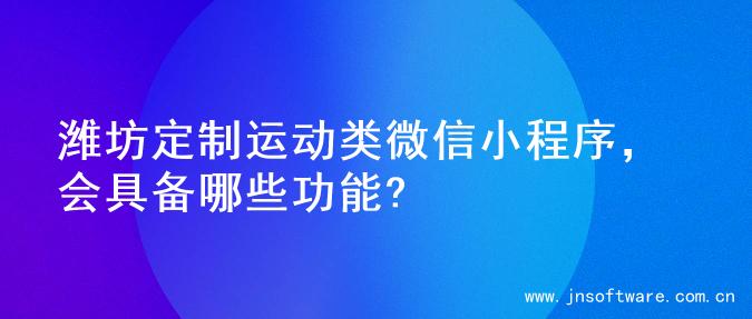 潍坊定制运动类微信小程序，会具备哪些功能?