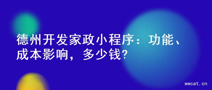 德州开发家政小程序：功能、成本影响，多少钱?