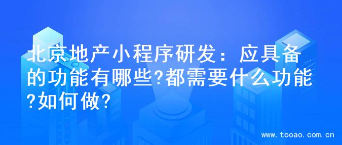 北京地产小程序研发：应具备的功能有哪些?都需要什么功能?如何做?